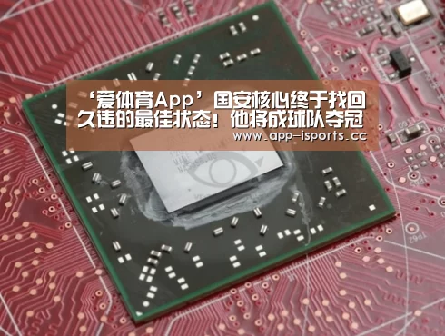‘爱体育App’国安核心终于找回久违的最佳状态！他将成球队夺冠的关键先生