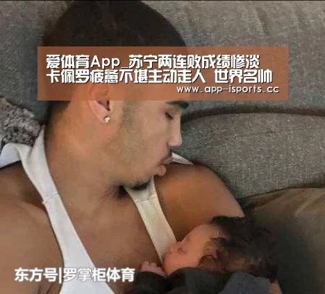 爱体育App_苏宁两连败成绩惨淡 卡佩罗疲惫不堪主动走人 世界名帅也带不动(图1) 爱体育App